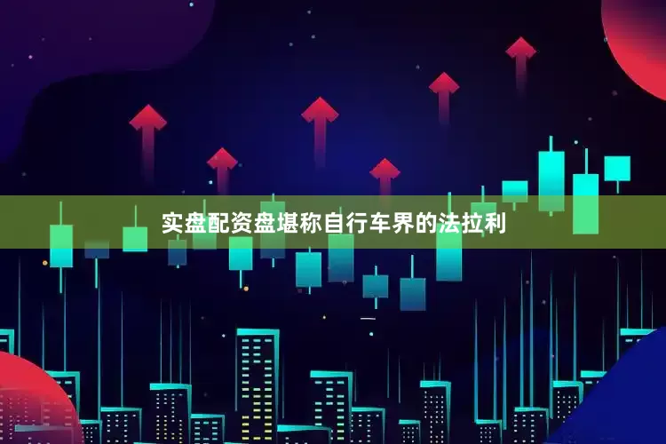 实盘配资盘堪称自行车界的法拉利