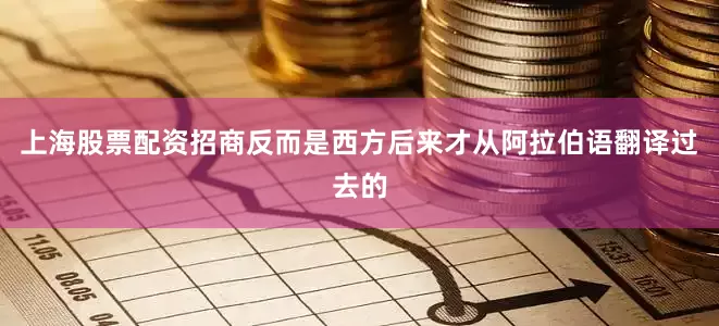 上海股票配资招商反而是西方后来才从阿拉伯语翻译过去的