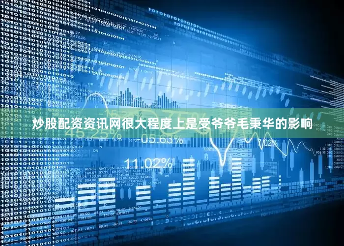 炒股配资资讯网很大程度上是受爷爷毛秉华的影响
