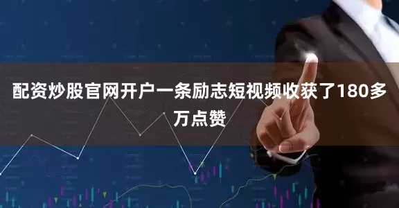 配资炒股官网开户一条励志短视频收获了180多万点赞