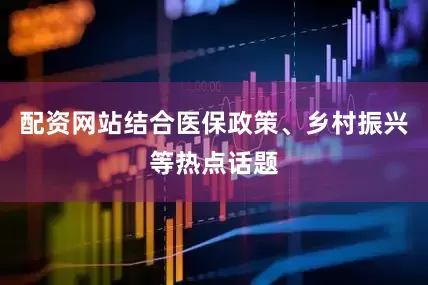 配资网站结合医保政策、乡村振兴等热点话题
