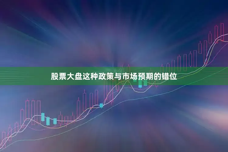 股票大盘这种政策与市场预期的错位