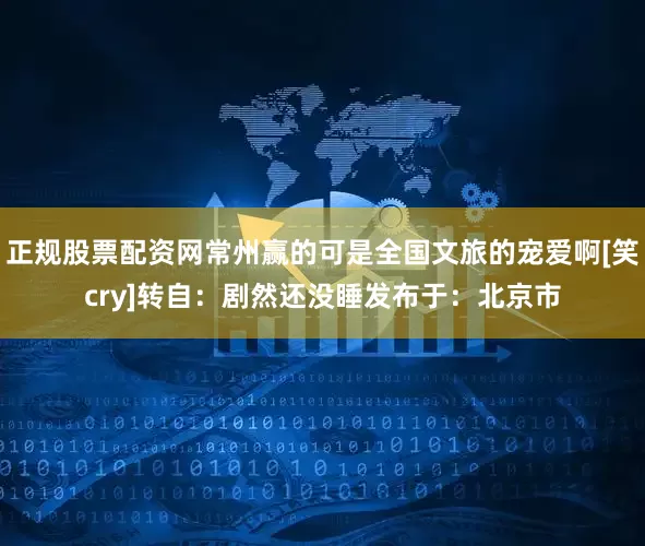 正规股票配资网常州赢的可是全国文旅的宠爱啊[笑cry]转自：剧然还没睡发布于：北京市