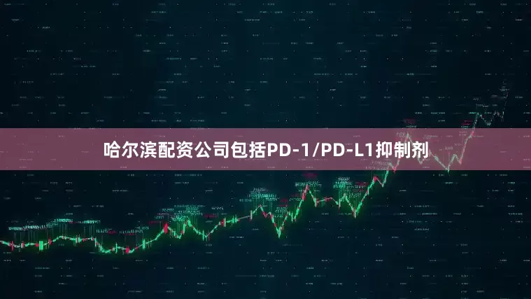 哈尔滨配资公司包括PD-1/PD-L1抑制剂