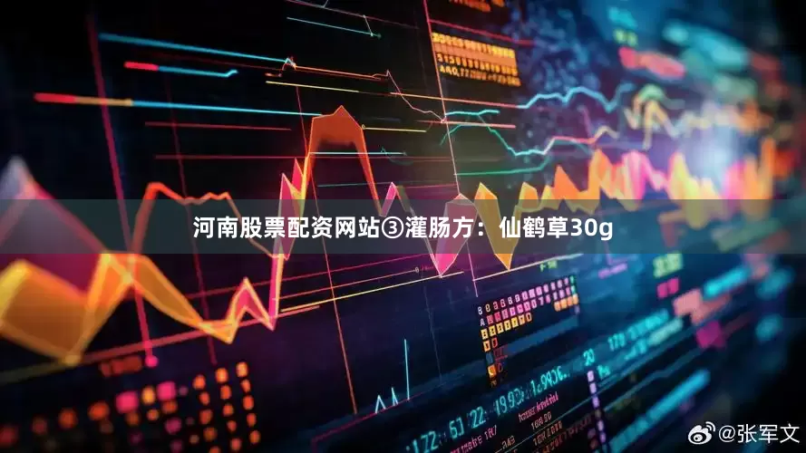 河南股票配资网站③灌肠方：仙鹤草30g