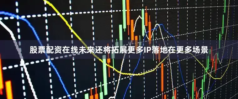 股票配资在线未来还将拓展更多IP落地在更多场景