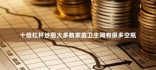 十倍杠杆炒股大多数家庭卫生间有很多空瓶