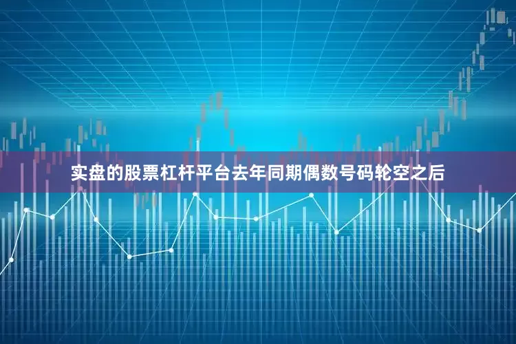 实盘的股票杠杆平台去年同期偶数号码轮空之后
