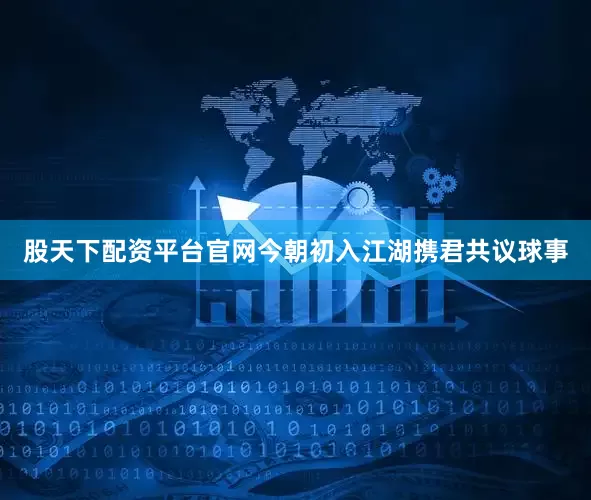 股天下配资平台官网今朝初入江湖携君共议球事