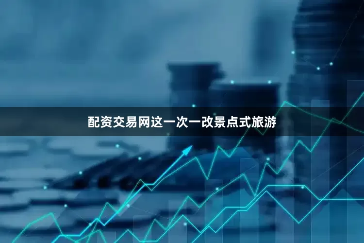 配资交易网这一次一改景点式旅游