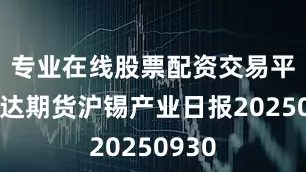 专业在线股票配资交易平台瑞达期货沪锡产业日报20250930